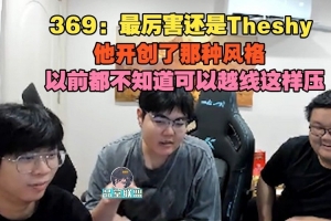369：最厉害还是TheShy他开创了那种风格 ，以前不知道越线这样压